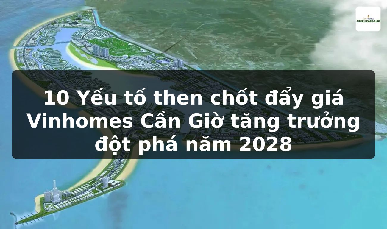 10 Yếu tố then chốt đẩy giá Vinhomes Cần Giờ tăng trưởng đột phá năm 2028