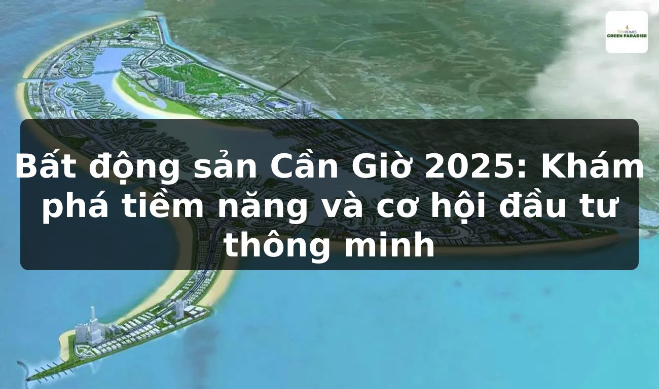 Bất động sản Cần Giờ 2025: Khám phá tiềm năng và cơ hội đầu tư thông minh