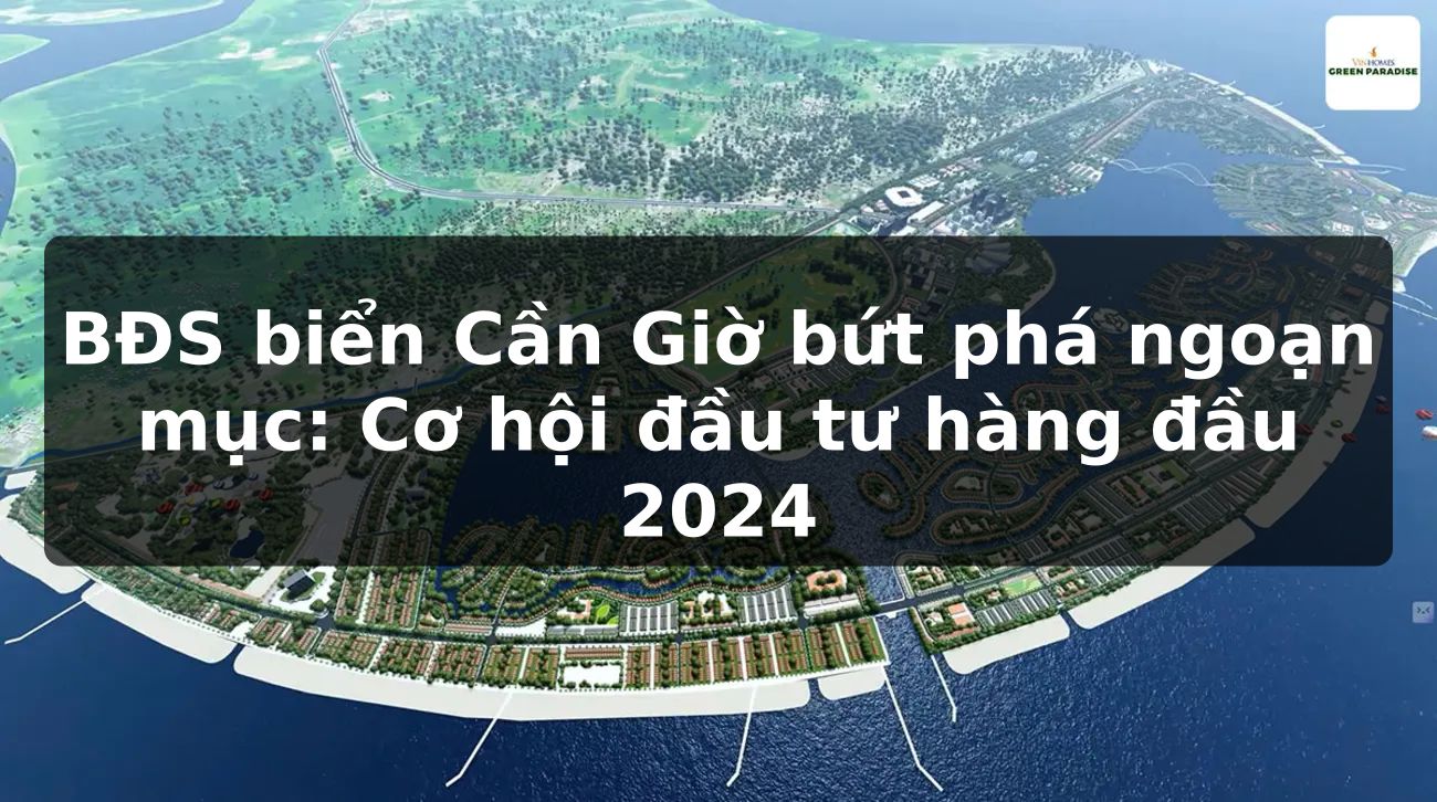 BĐS biển Cần Giờ bứt phá ngoạn mục: Cơ hội đầu tư hàng đầu 2024
