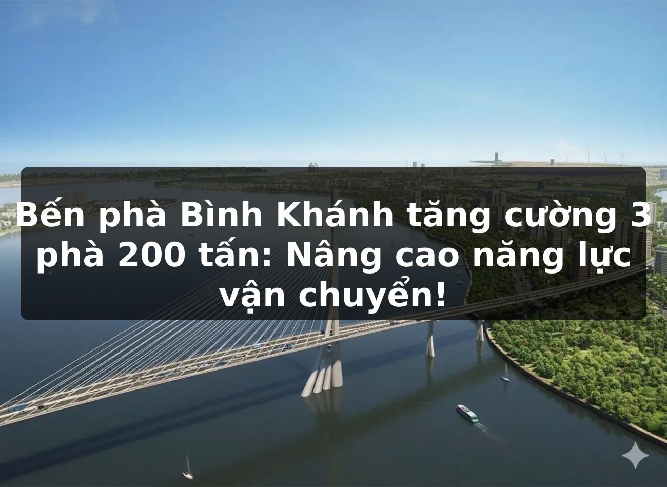 Bến phà Bình Khánh tăng cường 3 phà 200 tấn: Nâng cao năng lực vận chuyển!