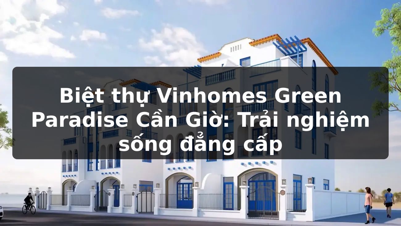 Biệt thự Vinhomes Green Paradise Cần Giờ: Trải nghiệm sống đẳng cấp