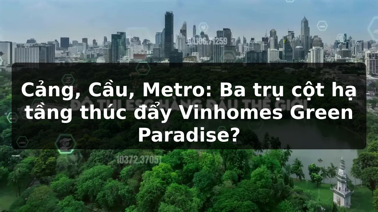 Cảng, Cầu, Metro: Ba trụ cột hạ tầng thúc đẩy Vinhomes Green Paradise?