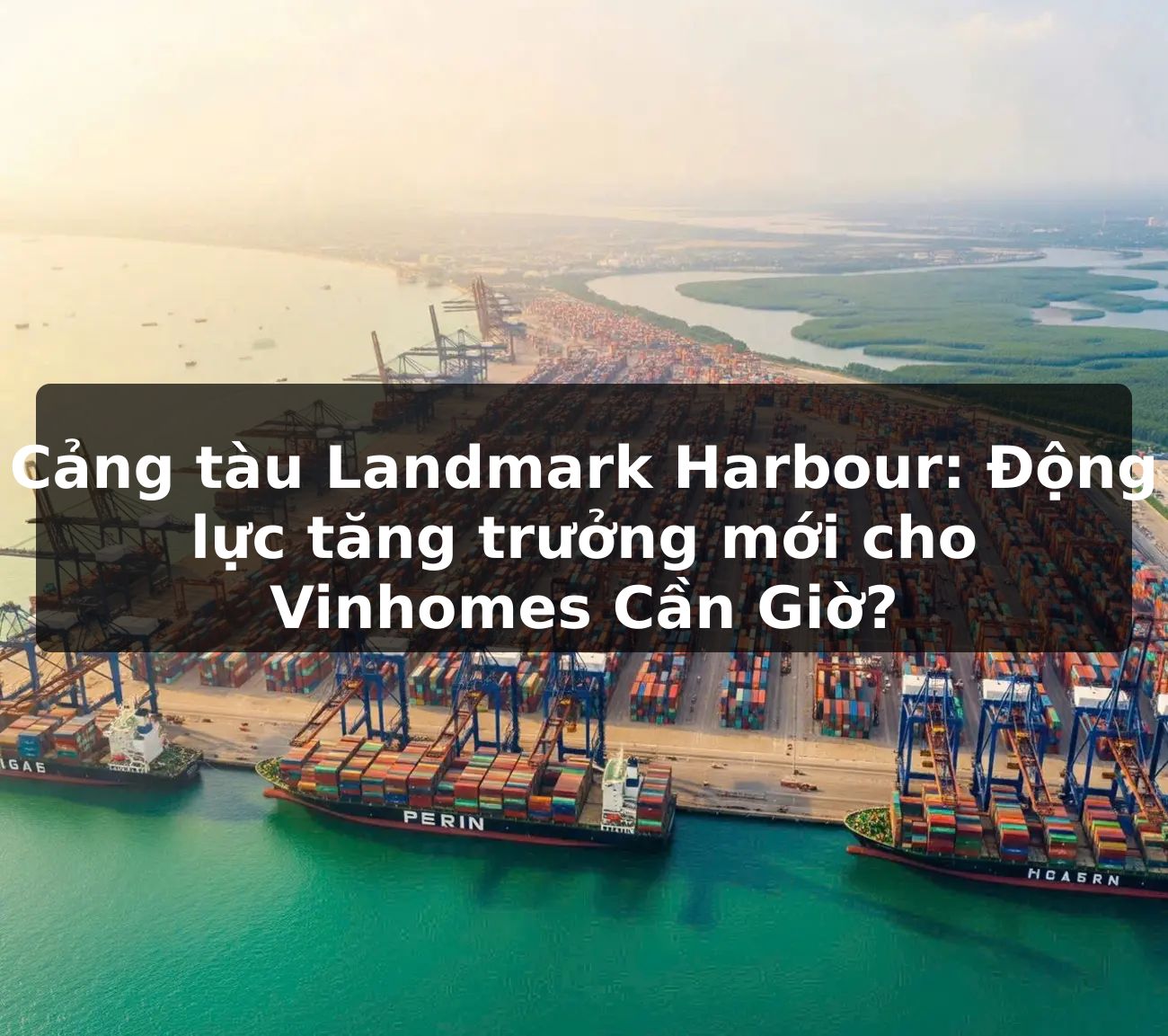 Cảng tàu Landmark Harbour: Động lực tăng trưởng mới cho Vinhomes Cần Giờ?