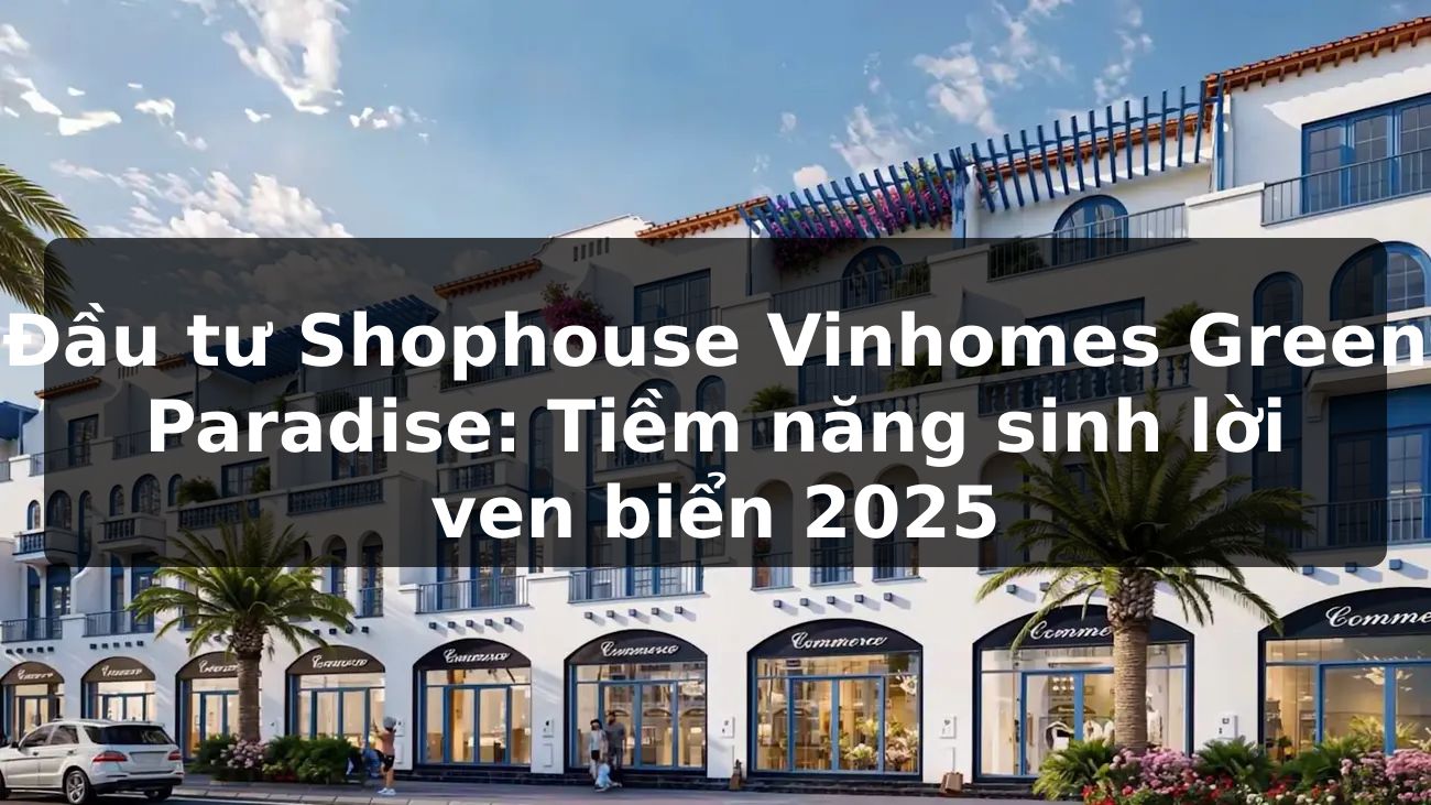 Đầu tư Shophouse Vinhomes Green Paradise: Tiềm năng sinh lời ven biển 2025
