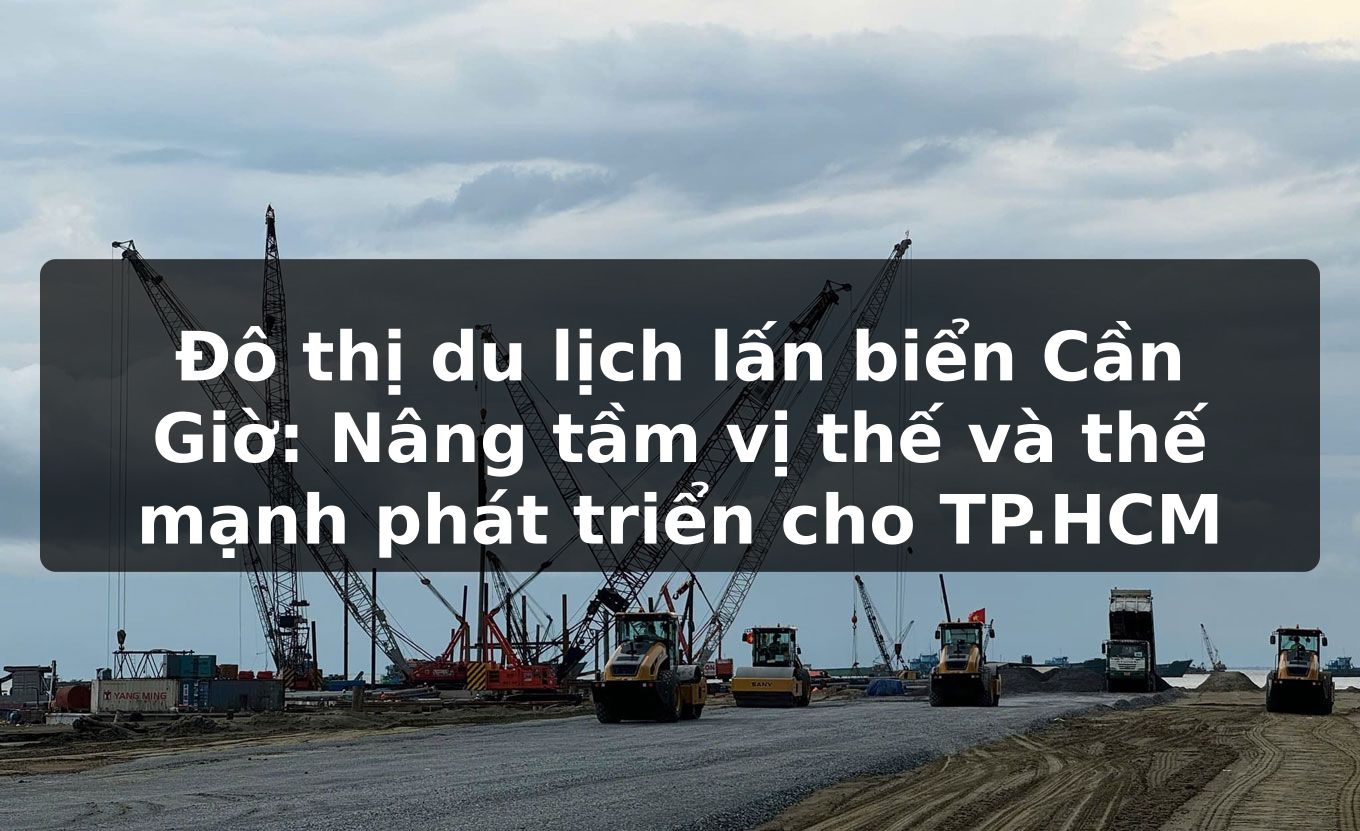 Đô thị du lịch lấn biển Cần Giờ: Nâng tầm vị thế và thế mạnh phát triển cho TP.HCM