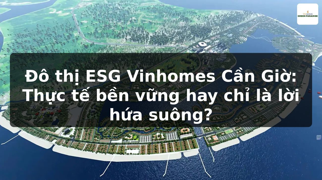 Đô thị ESG Vinhomes Cần Giờ: Thực tế bền vững hay chỉ là lời hứa suông?