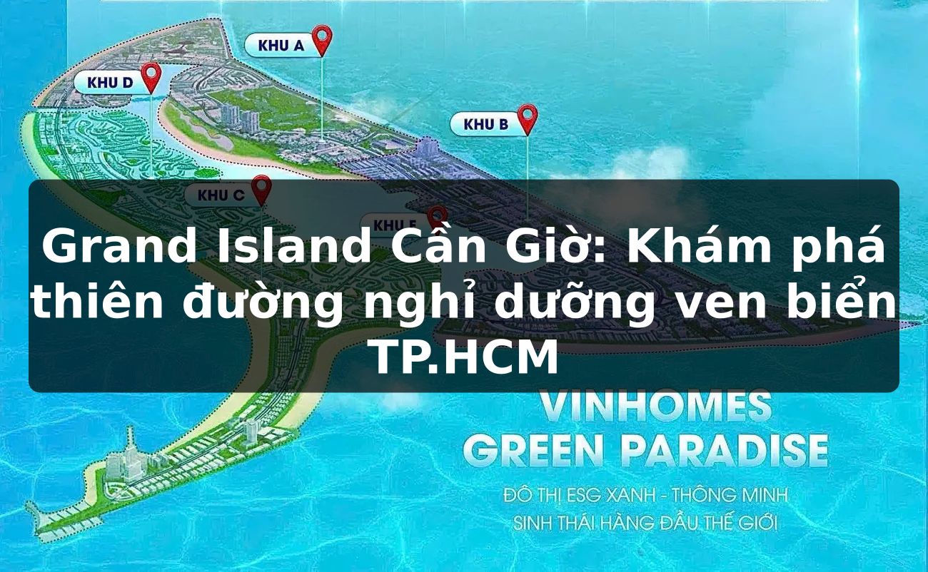 Grand Island Cần Giờ: Khám phá thiên đường nghỉ dưỡng ven biển TP.HCM