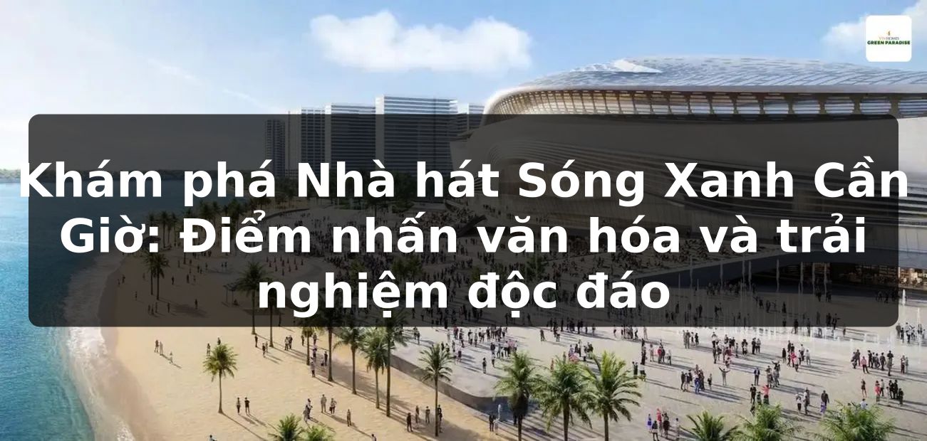 Khám phá Nhà hát Sóng Xanh Cần Giờ: Điểm nhấn văn hóa và trải nghiệm độc đáo