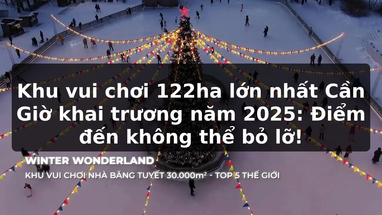 Khu vui chơi 122ha lớn nhất Cần Giờ khai trương năm 2025: Điểm đến không thể bỏ lỡ!