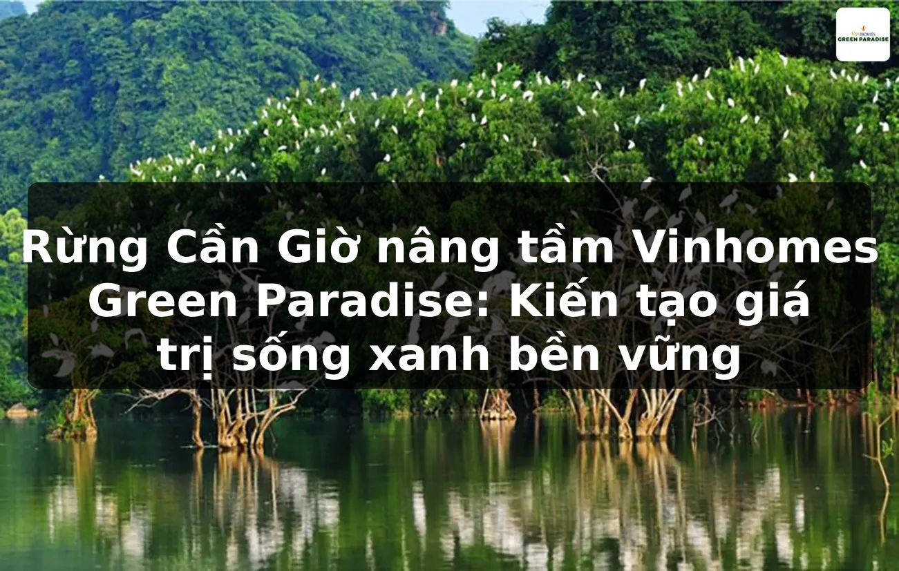 Rừng Cần Giờ nâng tầm Vinhomes Green Paradise: Kiến tạo giá trị sống xanh bền vững