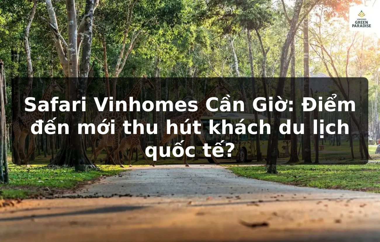 Safari Vinhomes Cần Giờ: Điểm đến mới thu hút khách du lịch quốc tế?
