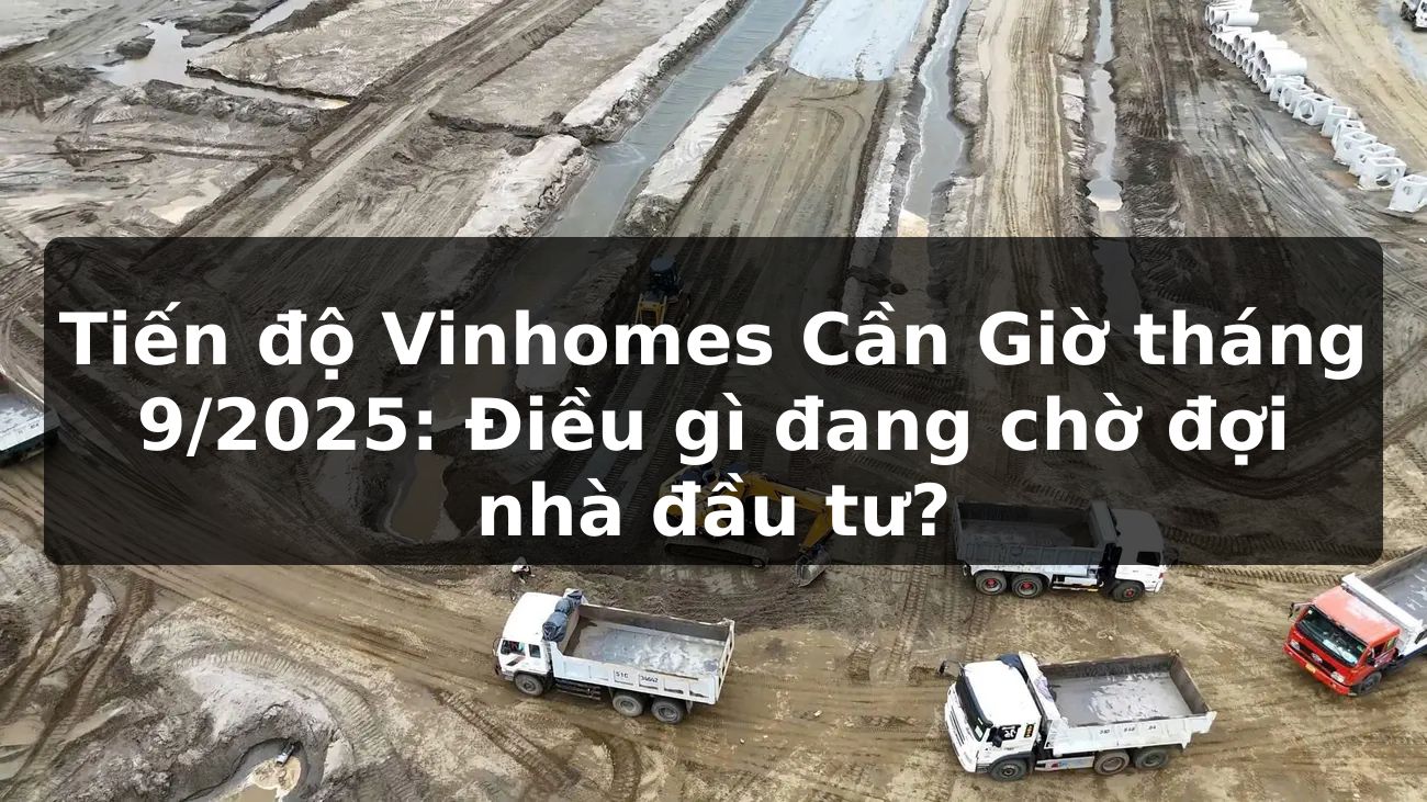 Tiến độ Vinhomes Cần Giờ tháng 9/2025: Điều gì đang chờ đợi nhà đầu tư?