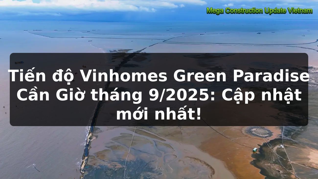 Tiến độ Vinhomes Green Paradise Cần Giờ tháng 9/2025: Cập nhật mới nhất!