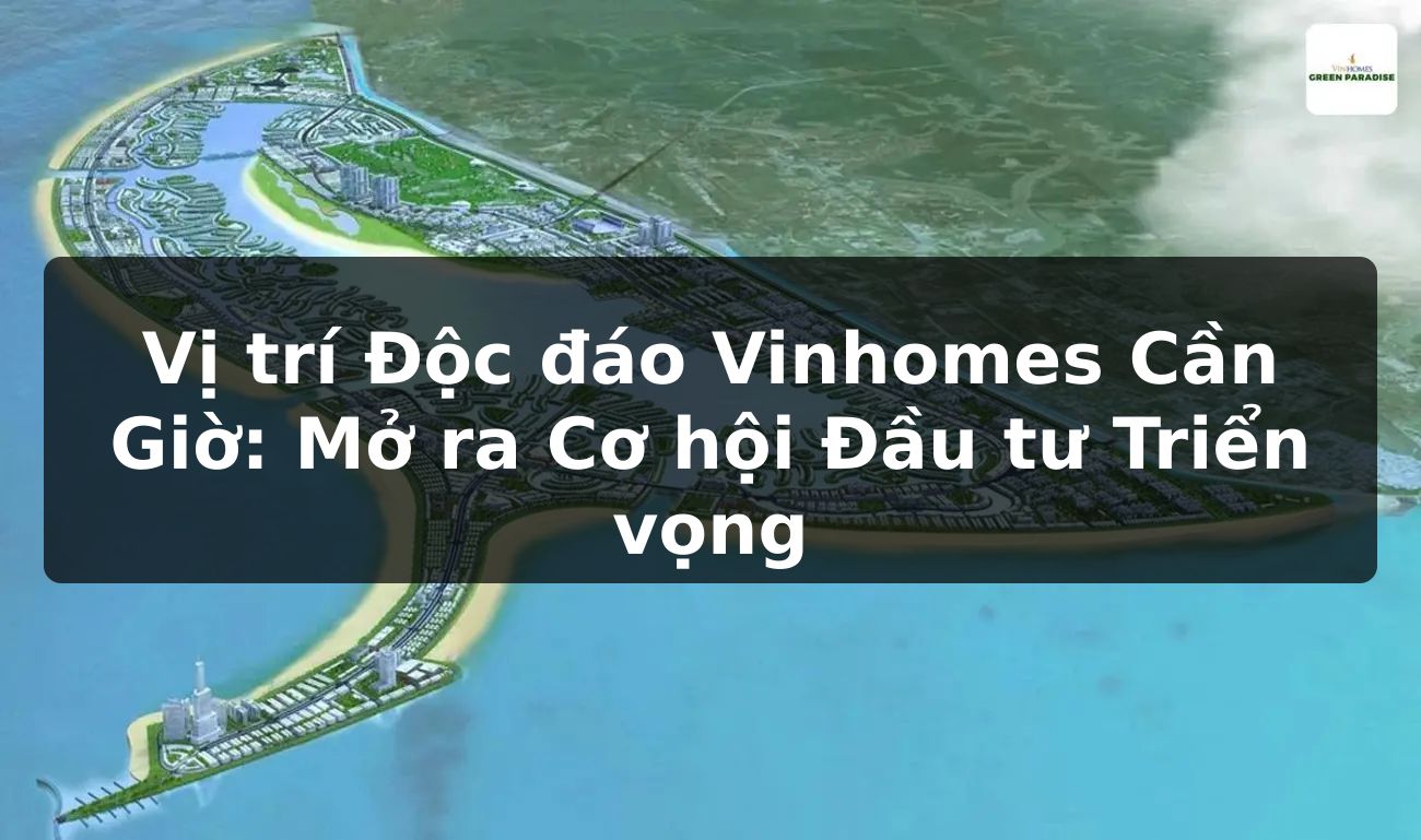 Vị trí Độc đáo Vinhomes Cần Giờ: Mở ra Cơ hội Đầu tư Triển vọng