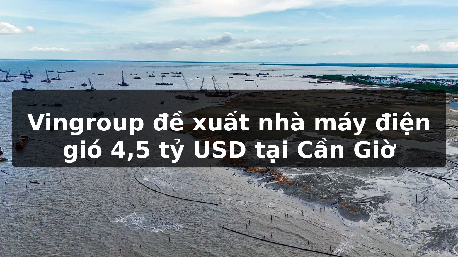 Vingroup đề xuất nhà máy điện gió 4,5 tỷ USD tại Cần Giờ