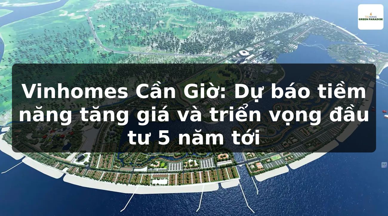 Vinhomes Cần Giờ: Dự báo tiềm năng tăng giá và triển vọng đầu tư 5 năm tới