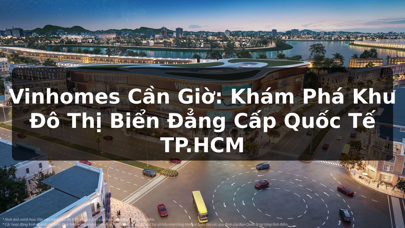 Vinhomes Cần Giờ: Khám Phá Khu Đô Thị Biển Đẳng Cấp Quốc Tế TP.HCM