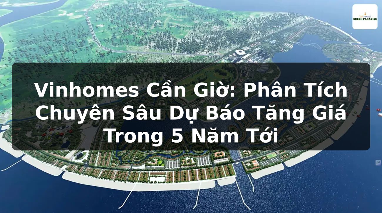 Vinhomes Cần Giờ: Phân Tích Chuyên Sâu Dự Báo Tăng Giá Trong 5 Năm Tới
