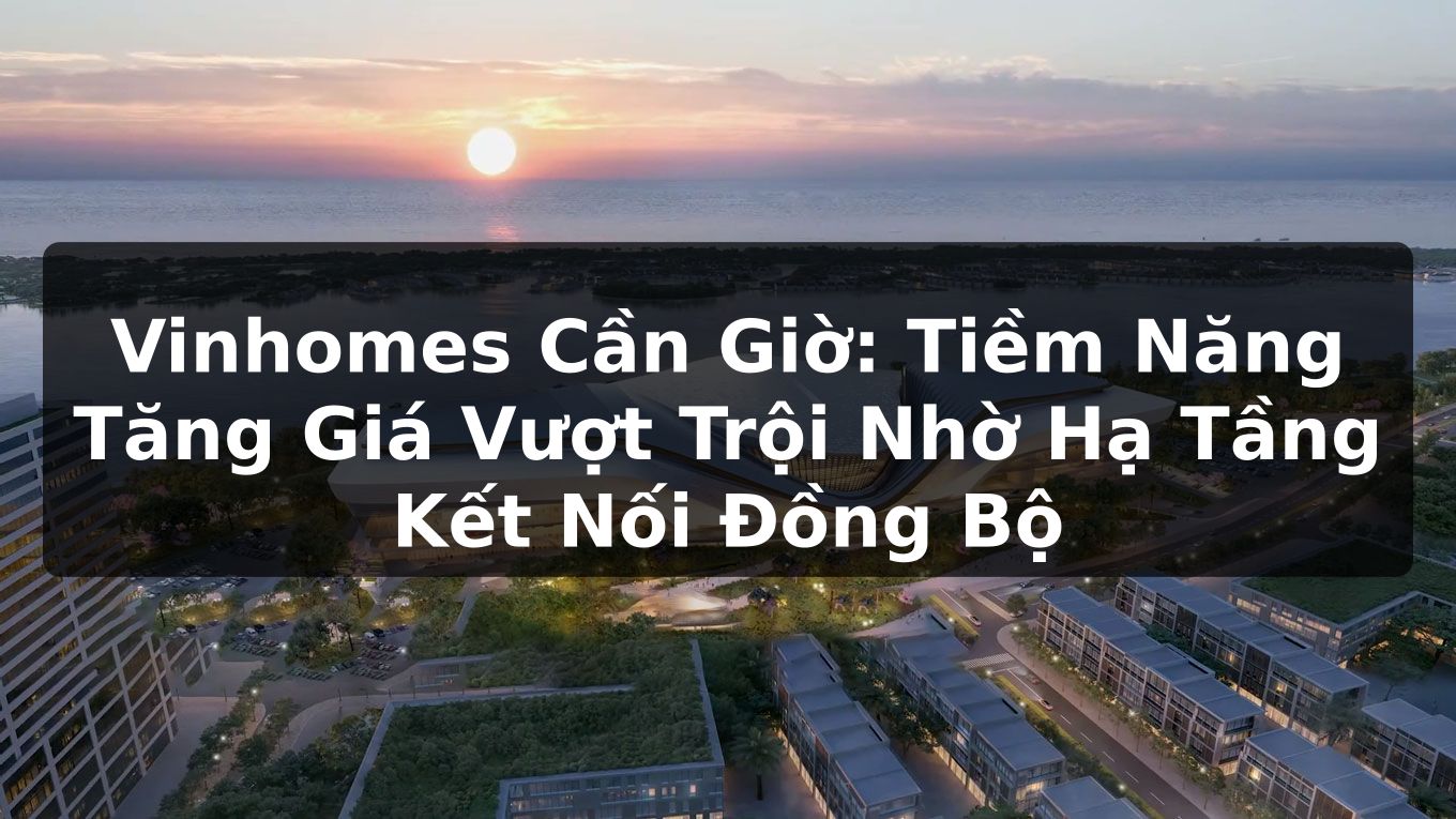 Vinhomes Cần Giờ: Tiềm Năng Tăng Giá Vượt Trội Nhờ Hạ Tầng Kết Nối Đồng Bộ