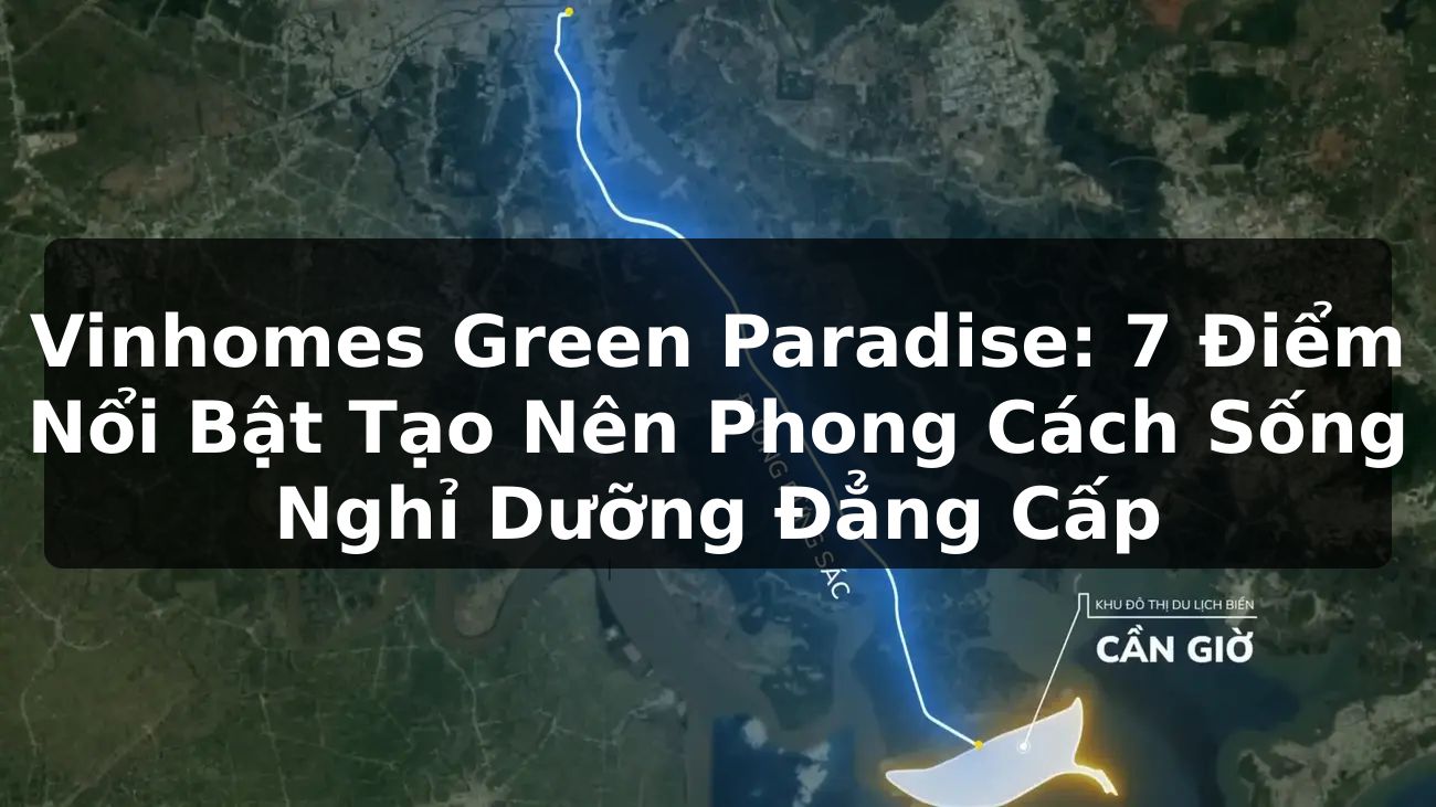 Vinhomes Green Paradise: 7 Điểm Nổi Bật Tạo Nên Phong Cách Sống Nghỉ Dưỡng Đẳng Cấp