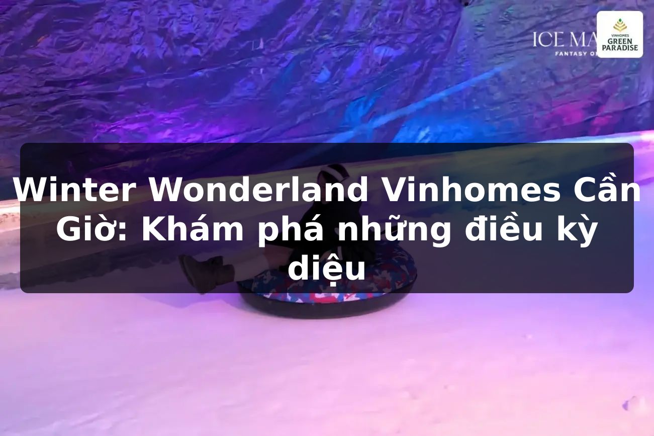Winter Wonderland Vinhomes Cần Giờ: Khám phá những điều kỳ diệu
